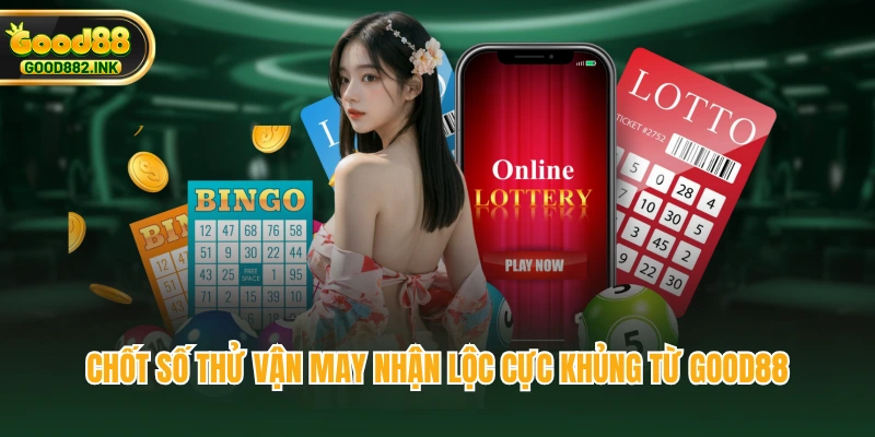 Chốt số thử vận may nhận lộc cực khủng từ GOOD88