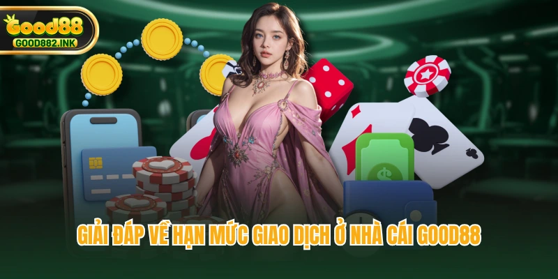 Giải đáp về hạn mức giao dịch ở nhà cái GOOD88