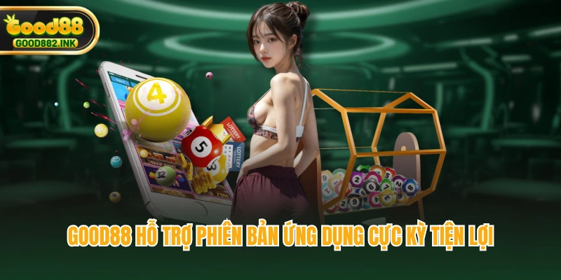 GOOD88 hỗ trợ phiên bản ứng dụng cực kỳ tiện lợi